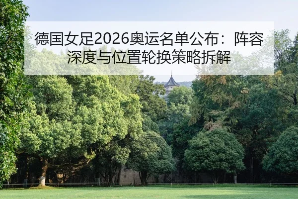 德国女足2026奥运名单公布：阵容深度与位置轮换策略拆解