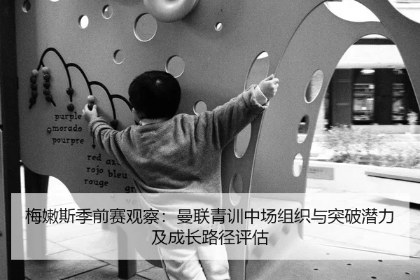 梅嫩斯季前赛观察：曼联青训中场组织与突破潜力及成长路径评估