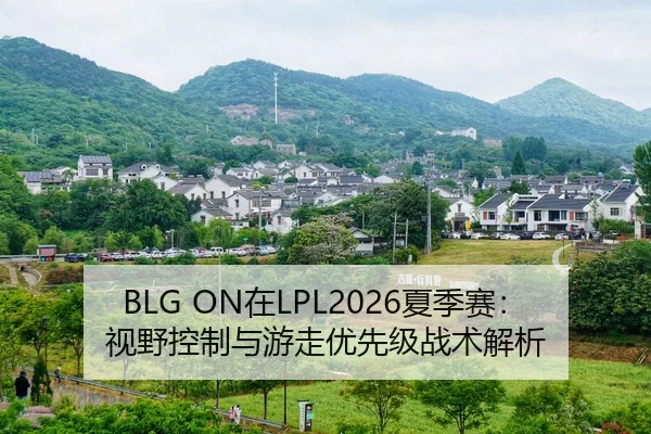 BLG ON在LPL2026夏季赛：视野控制与游走优先级战术解析